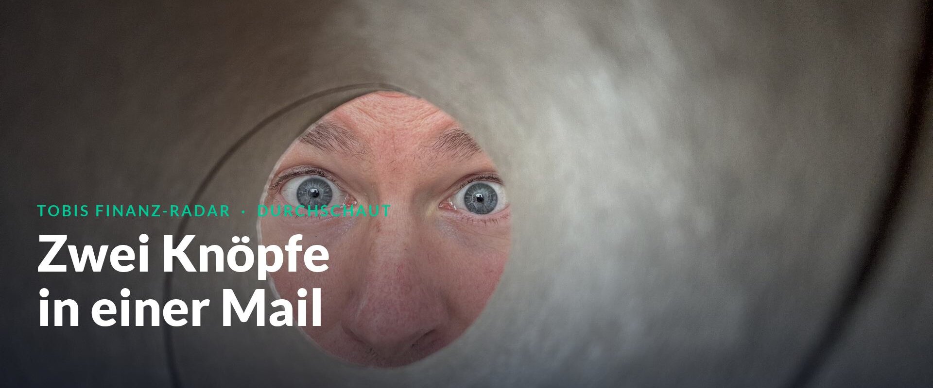 Tobi blickt durch eine Klopapierrolle in die Kamera. Eyebrow Tobis Finanz-Radar Durchschaut, Headline Zwei Knöpfe in einer Mail.